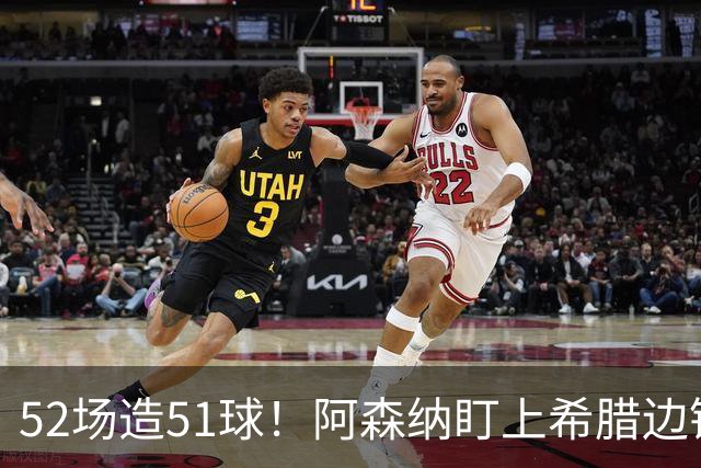 52场造51球！阿森纳盯上希腊边锋，3500万英镑或创比甲纪录